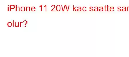 iPhone 11 20W kac saatte sarj olur?