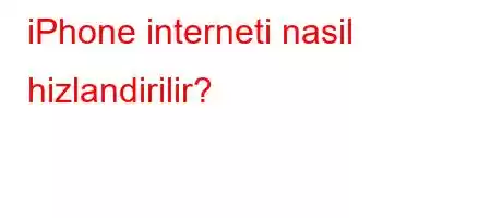 iPhone interneti nasil hizlandirilir?