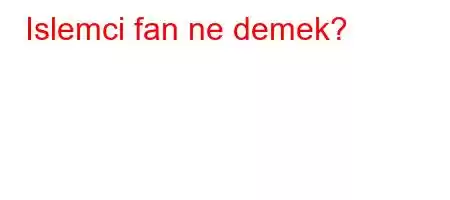 Islemci fan ne demek