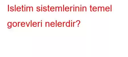 Isletim sistemlerinin temel gorevleri nelerdir?