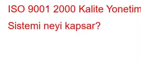 ISO 9001 2000 Kalite Yonetim Sistemi neyi kapsar?