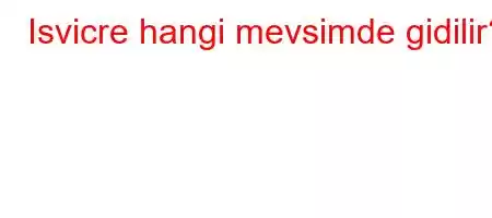 Isvicre hangi mevsimde gidilir?