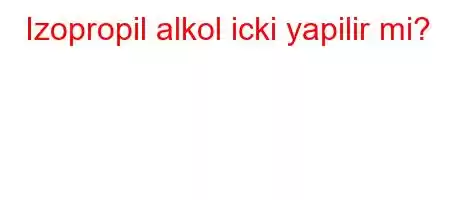 Izopropil alkol icki yapilir mi?