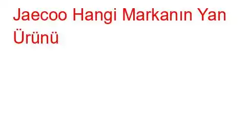 Jaecoo Hangi Markanın Yan Ürünü