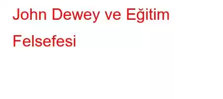  John Dewey ve Eğitim Felsefesi 