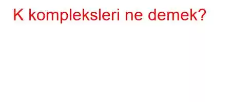 K kompleksleri ne demek