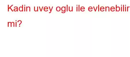 Kadin uvey oglu ile evlenebilir mi?