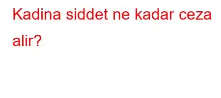 Kadina siddet ne kadar ceza alir