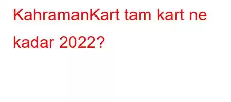 KahramanKart tam kart ne kadar 2022