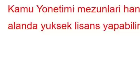 Kamu Yonetimi mezunlari hangi alanda yuksek lisans yapabilir?