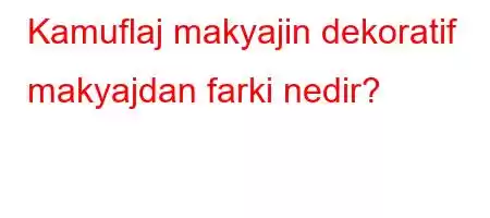 Kamuflaj makyajin dekoratif makyajdan farki nedir?