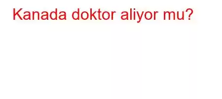 Kanada doktor aliyor mu