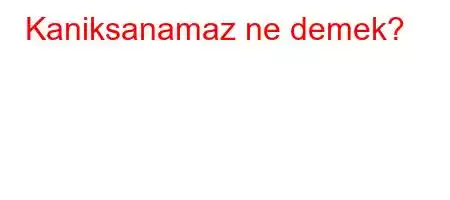 Kaniksanamaz ne demek?