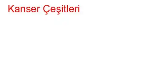 Kanser Çeşitleri