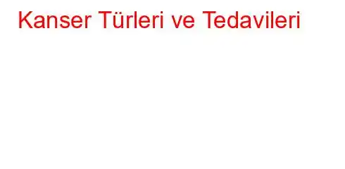 Kanser Türleri ve Tedavileri