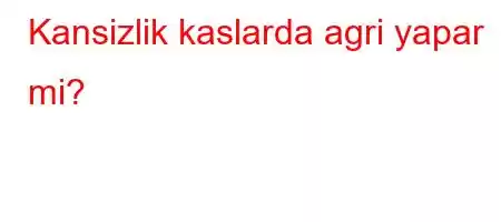 Kansizlik kaslarda agri yapar mi