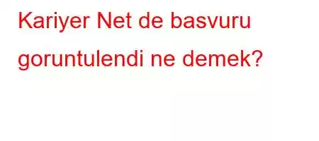 Kariyer Net de basvuru goruntulendi ne demek