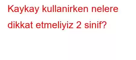 Kaykay kullanirken nelere dikkat etmeliyiz 2 sinif