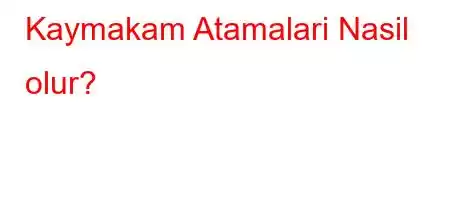 Kaymakam Atamalari Nasil olur