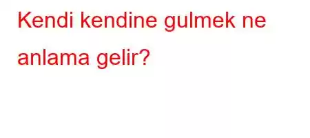 Kendi kendine gulmek ne anlama gelir?