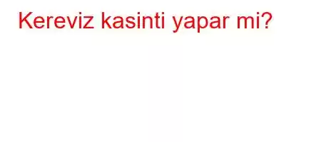 Kereviz kasinti yapar mi?