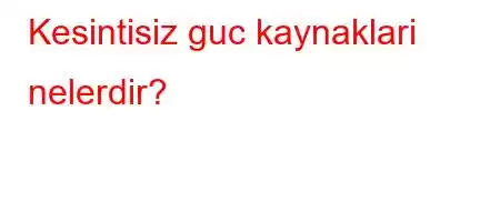 Kesintisiz guc kaynaklari nelerdir?