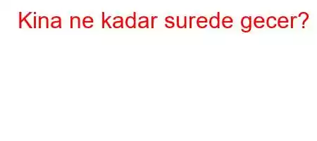 Kina ne kadar surede gecer