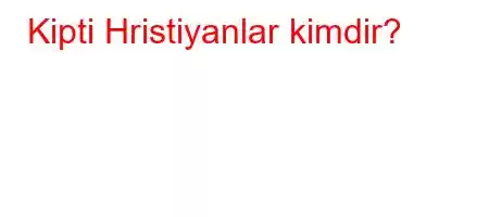 Kipti Hristiyanlar kimdir?