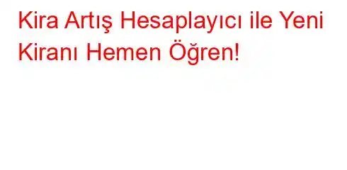 Kira Artış Hesaplayıcı ile Yeni Kiranı Hemen Öğren!