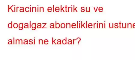 Kiracinin elektrik su ve dogalgaz aboneliklerini ustune almasi ne kadar