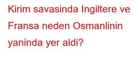 Kirim savasinda Ingiltere ve Fransa neden Osmanlinin yaninda yer aldi?