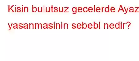 Kisin bulutsuz gecelerde Ayaz yasanmasinin sebebi nedir?