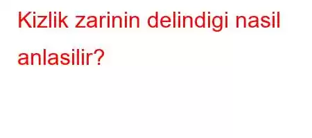 Kizlik zarinin delindigi nasil anlasilir?