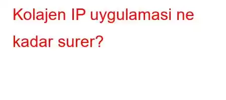 Kolajen IP uygulamasi ne kadar surer?