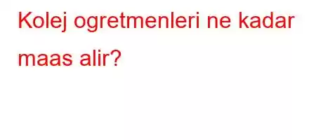 Kolej ogretmenleri ne kadar maas alir?