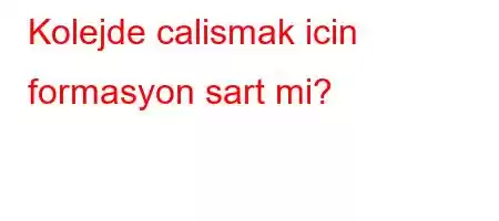 Kolejde calismak icin formasyon sart mi?