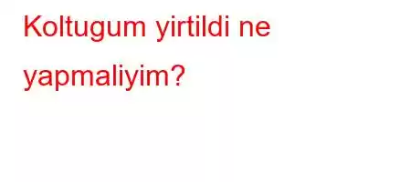 Koltugum yirtildi ne yapmaliyim?