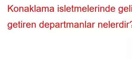 Konaklama isletmelerinde gelir getiren departmanlar nelerdir?