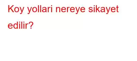 Koy yollari nereye sikayet edilir?