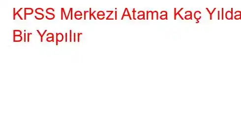 KPSS Merkezi Atama Kaç Yılda Bir Yapılır?