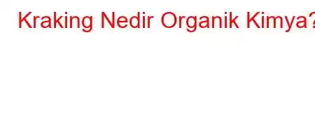 Kraking Nedir Organik Kimya?