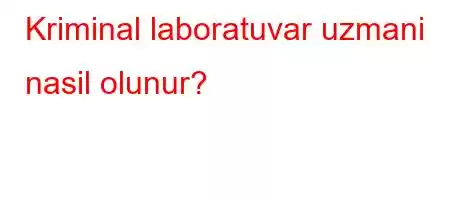 Kriminal laboratuvar uzmani nasil olunur?