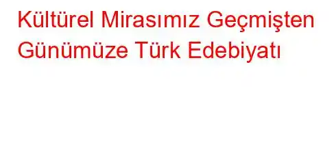 Kültürel Mirasımız Geçmişten Günümüze Türk Edebiyatı