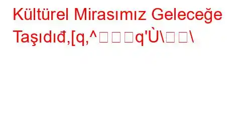 Kültürel Mirasımız Geleceğe Taşıdıđ,[q,^q'\\