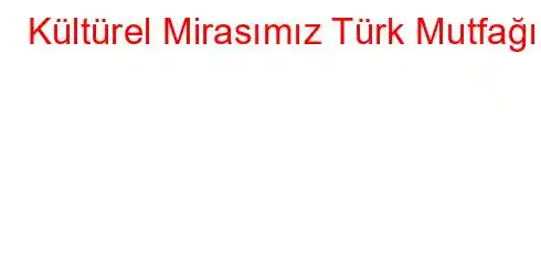 Kültürel Mirasımız Türk Mutfağı