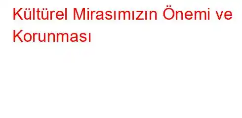 Kültürel Mirasımızın Önemi ve Korunması