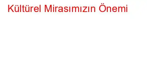  Kültürel Mirasımızın Önemi