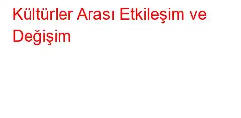 Kültürler Arası Etkileşim ve Değişim