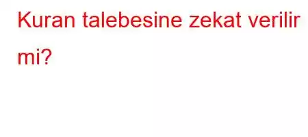 Kuran talebesine zekat verilir mi?