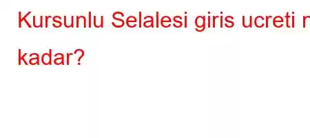 Kursunlu Selalesi giris ucreti ne kadar?